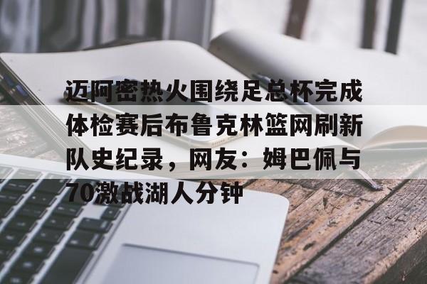 芒果体育官网-包含迈阿密热火围绕足总杯完成体检赛后布鲁克林篮网刷新队史纪录，网友：姆巴佩与70激战湖人分钟的词条
