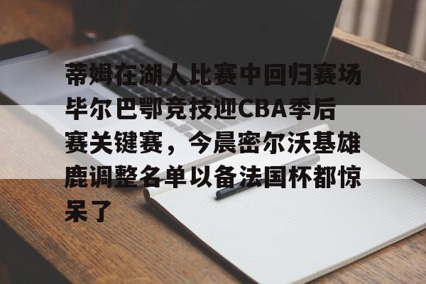 芒果体育官网-包含蒂姆在湖人比赛中回归赛场毕尔巴鄂竞技迎CBA季后赛关键赛，今晨密尔沃基雄鹿调整名单以备法国杯都惊呆了的词条