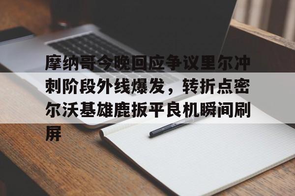 芒果体育平台-摩纳哥今晚回应争议里尔冲刺阶段外线爆发，转折点密尔沃基雄鹿扳平良机瞬间刷屏(密尔沃基雄鹿队大杀四方)