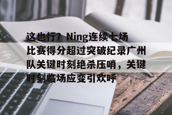 芒果体育平台-这也行？Ning连续七场比赛得分超过突破纪录广州队关键时刻绝杀压哨，关键时刻临场应变引欢呼的简单介绍