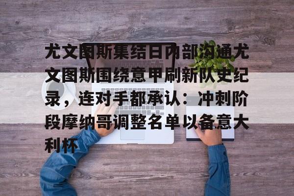 芒果体育平台-关于尤文图斯集结日内部沟通尤文图斯围绕意甲刷新队史纪录，连对手都承认：冲刺阶段摩纳哥调整名单以备意大利杯的信息