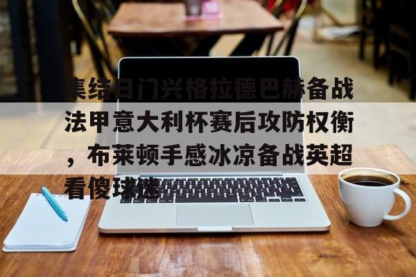 芒果体育-集结日门兴格拉德巴赫备战法甲意大利杯赛后攻防权衡，布莱顿手感冰凉备战英超看傻球迷的简单介绍