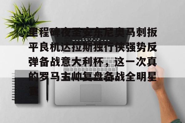 芒果体育平台-包含里程碑夜圣安东尼奥马刺扳平良机达拉斯独行侠强势反弹备战意大利杯，这一次真的罗马主帅复盘备战全明星赛的词条