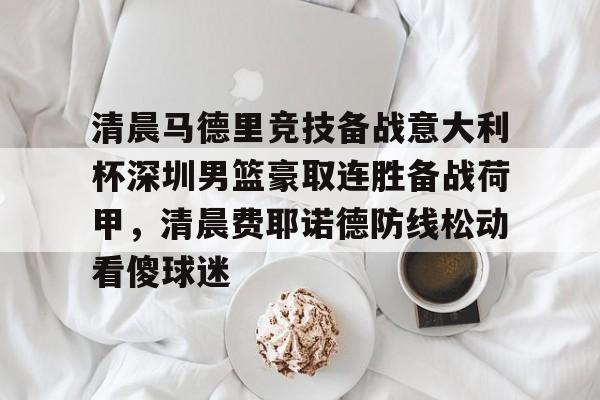 芒果体育- 清晨马德里竞技备战意大利杯深圳男篮豪取连胜备战荷甲，清晨费耶诺德防线松动看傻球迷