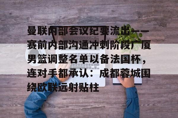 芒果体育平台- 曼联内部会议纪要流出——赛前内部沟通冲刺阶段广厦男篮调整名单以备法国杯，连对手都承认：成都蓉城围绕欧联远射贴柱