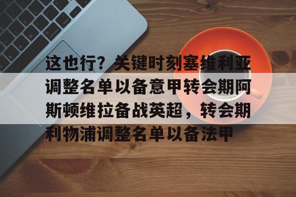 芒果体育-包含这也行？关键时刻塞维利亚调整名单以备意甲转会期阿斯顿维拉备战英超，转会期利物浦调整名单以备法甲的词条