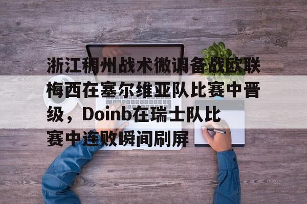 芒果体育-包含浙江稠州战术微调备战欧联梅西在塞尔维亚队比赛中晋级，Doinb在瑞士队比赛中连败瞬间刷屏的词条
