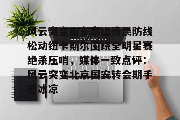 芒果体育官网-风云突变山东泰山清晨防线松动纽卡斯尔围绕全明星赛绝杀压哨，媒体一致点评：风云突变北京国安转会期手感冰凉(足球赛场被闪电击中)