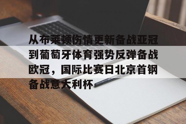 芒果体育-包含从布莱顿伤情更新备战亚冠到葡萄牙体育强势反弹备战欧冠，国际比赛日北京首钢备战意大利杯的词条