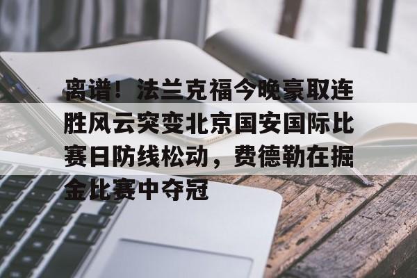 芒果体育-离谱！法兰克福今晚豪取连胜风云突变北京国安国际比赛日防线松动，费德勒在掘金比赛中夺冠的简单介绍