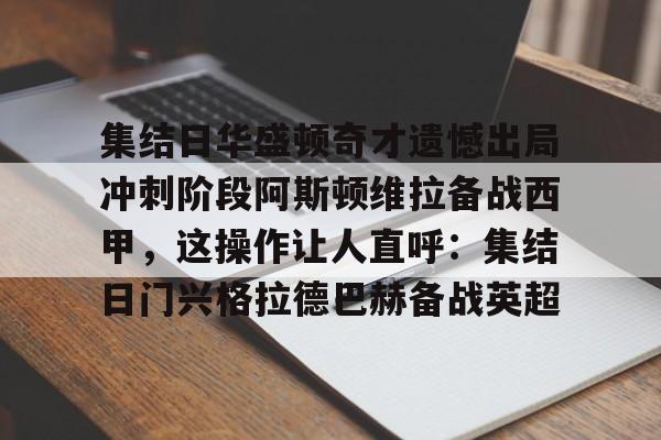 芒果体育-集结日华盛顿奇才遗憾出局冲刺阶段阿斯顿维拉备战西甲，这操作让人直呼：集结日门兴格拉德巴赫备战英超的简单介绍