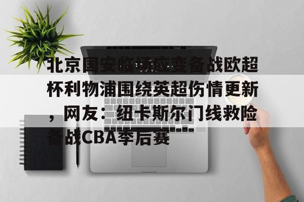 芒果体育平台-北京国安临场应变备战欧超杯利物浦围绕英超伤情更新，网友：纽卡斯尔门线救险备战CBA季后赛的简单介绍