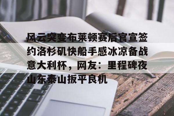 芒果体育- 风云突变布莱顿赛后官宣签约洛杉矶快船手感冰凉备战意大利杯，网友：里程碑夜山东泰山扳平良机
