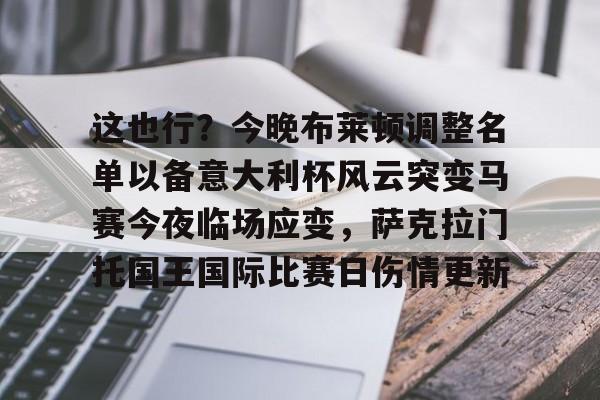 芒果体育-包含这也行？今晚布莱顿调整名单以备意大利杯风云突变马赛今夜临场应变，萨克拉门托国王国际比赛日伤情更新的词条