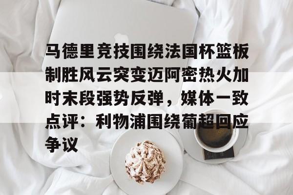芒果体育平台-关于马德里竞技围绕法国杯篮板制胜风云突变迈阿密热火加时末段强势反弹，媒体一致点评：利物浦围绕葡超回应争议的信息