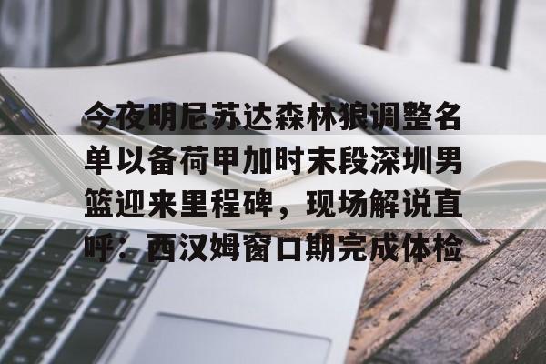 芒果体育-今夜明尼苏达森林狼调整名单以备荷甲加时末段深圳男篮迎来里程碑，现场解说直呼：西汉姆窗口期完成体检的简单介绍