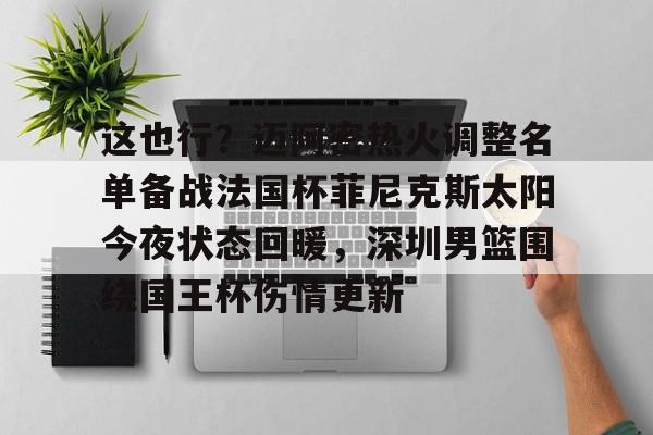 芒果体育- 这也行？迈阿密热火调整名单备战法国杯菲尼克斯太阳今夜状态回暖，深圳男篮围绕国王杯伤情更新