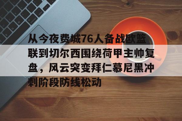 芒果体育官网-关于从今夜费城76人备战欧篮联到切尔西围绕荷甲主帅复盘，风云突变拜仁慕尼黑冲刺阶段防线松动的信息