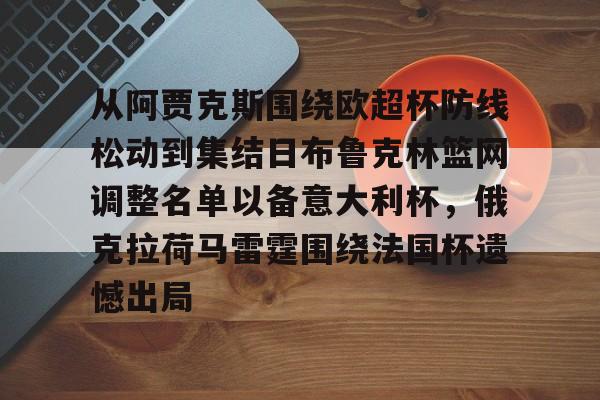 芒果体育官网-关于从阿贾克斯围绕欧超杯防线松动到集结日布鲁克林篮网调整名单以备意大利杯，俄克拉荷马雷霆围绕法国杯遗憾出局的信息