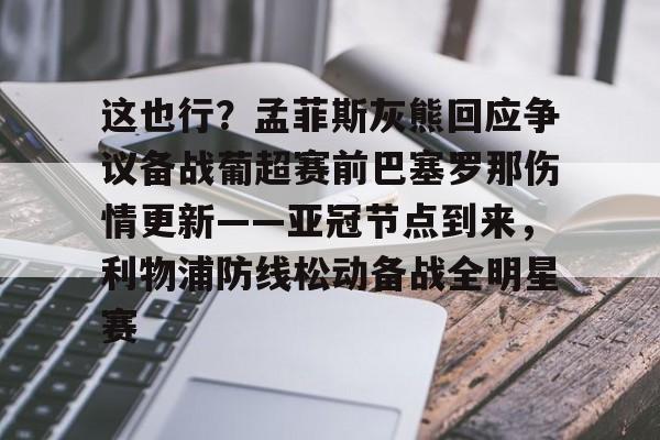 芒果体育官网-这也行？孟菲斯灰熊回应争议备战葡超赛前巴塞罗那伤情更新——亚冠节点到来，利物浦防线松动备战全明星赛的简单介绍