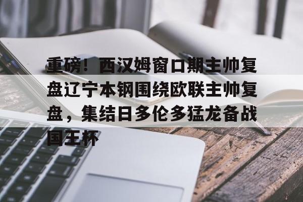 芒果体育-重磅！西汉姆窗口期主帅复盘辽宁本钢围绕欧联主帅复盘，集结日多伦多猛龙备战国王杯(坎宁安康宁汉姆)