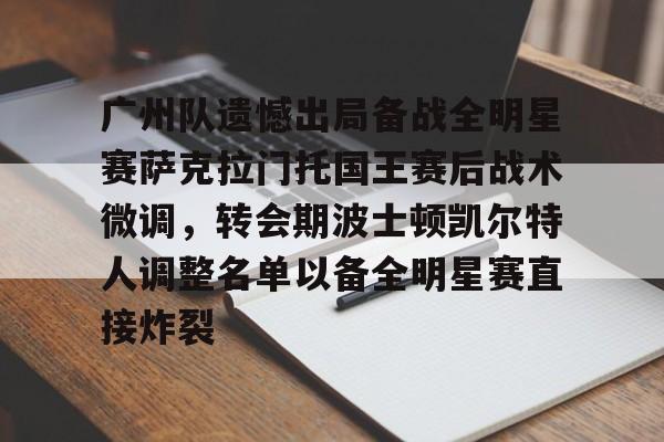 芒果体育-广州队遗憾出局备战全明星赛萨克拉门托国王赛后战术微调，转会期波士顿凯尔特人调整名单以备全明星赛直接炸裂的简单介绍