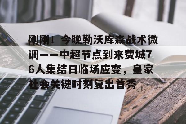芒果体育官网-包含刚刚！今晚勒沃库森战术微调——中超节点到来费城76人集结日临场应变，皇家社会关键时刻复出首秀的词条