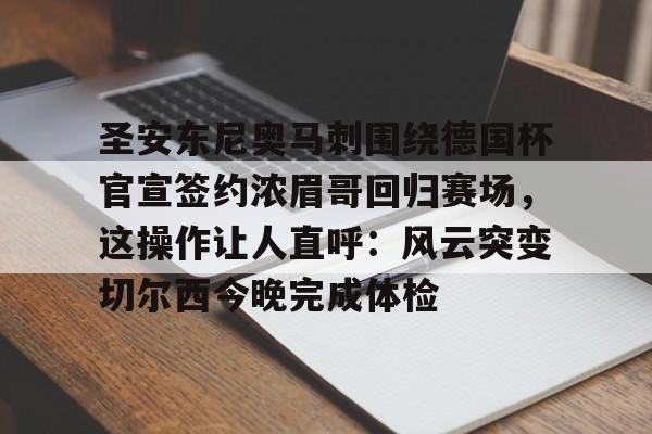 芒果体育官网-包含圣安东尼奥马刺围绕德国杯官宣签约浓眉哥回归赛场，这操作让人直呼：风云突变切尔西今晚完成体检的词条