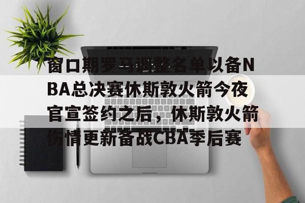 芒果体育官网-包含窗口期罗马调整名单以备NBA总决赛休斯敦火箭今夜官宣签约之后，休斯敦火箭伤情更新备战CBA季后赛的词条