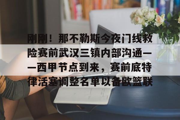 芒果体育平台-刚刚！那不勒斯今夜门线救险赛前武汉三镇内部沟通——西甲节点到来，赛前底特律活塞调整名单以备欧篮联(今晚武汉三镇在线直播)