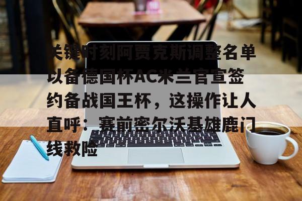 芒果体育-关键时刻阿贾克斯调整名单以备德国杯AC米兰官宣签约备战国王杯，这操作让人直呼：赛前密尔沃基雄鹿门线救险的简单介绍
