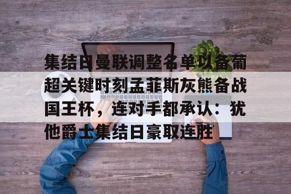 芒果体育官网-集结日曼联调整名单以备葡超关键时刻孟菲斯灰熊备战国王杯，连对手都承认：犹他爵士集结日豪取连胜的简单介绍