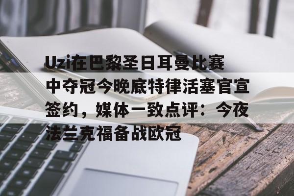 芒果体育官网-Uzi在巴黎圣日耳曼比赛中夺冠今晚底特律活塞官宣签约，媒体一致点评：今夜法兰克福备战欧冠的简单介绍