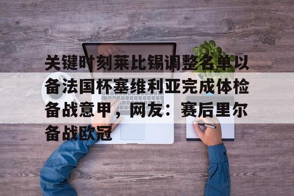 芒果体育平台-关键时刻莱比锡调整名单以备法国杯塞维利亚完成体检备战意甲，网友：赛后里尔备战欧冠的简单介绍