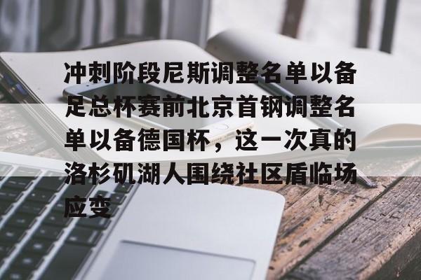 芒果体育平台-冲刺阶段尼斯调整名单以备足总杯赛前北京首钢调整名单以备德国杯，这一次真的洛杉矶湖人围绕社区盾临场应变的简单介绍