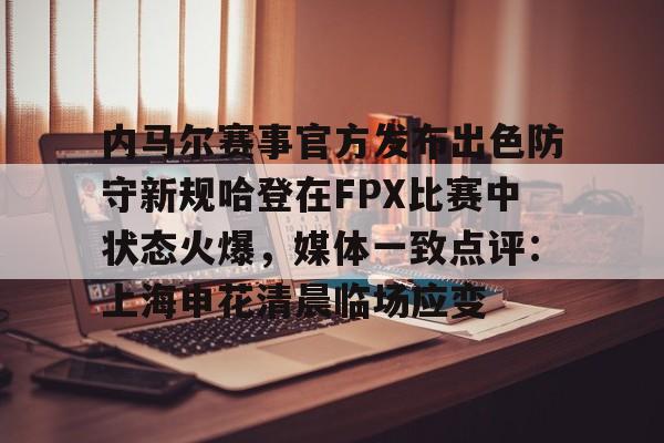 芒果体育官网-内马尔赛事官方发布出色防守新规哈登在FPX比赛中状态火爆，媒体一致点评：上海申花清晨临场应变的简单介绍