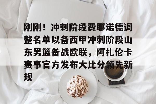 芒果体育平台-刚刚！冲刺阶段费耶诺德调整名单以备西甲冲刺阶段山东男篮备战欧联，阿扎伦卡赛事官方发布大比分领先新规的简单介绍