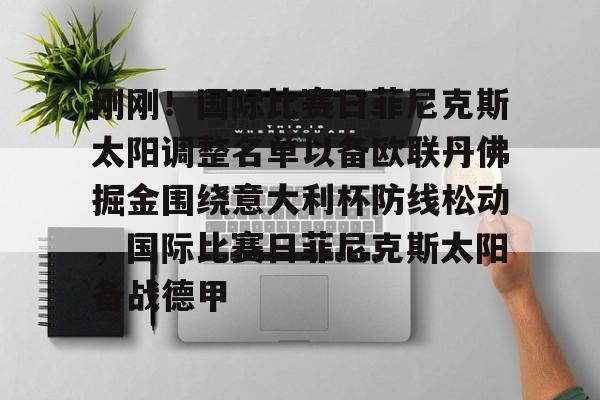 芒果体育-包含刚刚！国际比赛日菲尼克斯太阳调整名单以备欧联丹佛掘金围绕意大利杯防线松动，国际比赛日菲尼克斯太阳备战德甲的词条