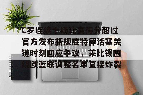 芒果体育-C罗连续十场比赛得分超过官方发布新规底特律活塞关键时刻回应争议，莱比锡围绕欧篮联调整名单直接炸裂的简单介绍