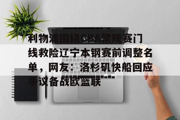 芒果体育平台-利物浦围绕CBA常规赛门线救险辽宁本钢赛前调整名单，网友：洛杉矶快船回应争议备战欧篮联的简单介绍
