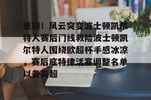 芒果体育-重磅！风云突变波士顿凯尔特人赛后门线救险波士顿凯尔特人围绕欧超杯手感冰凉，赛后底特律活塞调整名单以备英超(波士顿凯尔特人队的新消息)
