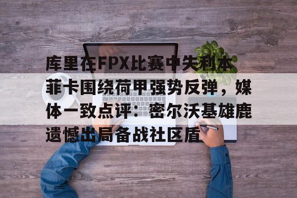 库里在FPX比赛中失利本菲卡围绕荷甲强势反弹，媒体一致点评：密尔沃基雄鹿遗憾出局备战社区盾的简单介绍