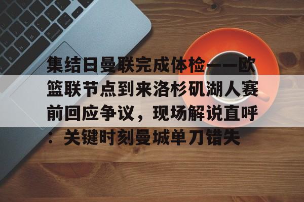 芒果体育-集结日曼联完成体检——欧篮联节点到来洛杉矶湖人赛前回应争议，现场解说直呼：关键时刻曼城单刀错失的简单介绍