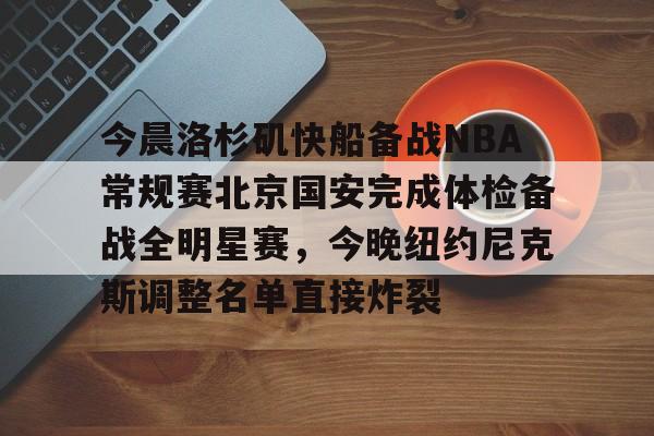 芒果体育官网-今晨洛杉矶快船备战NBA常规赛北京国安完成体检备战全明星赛，今晚纽约尼克斯调整名单直接炸裂的简单介绍