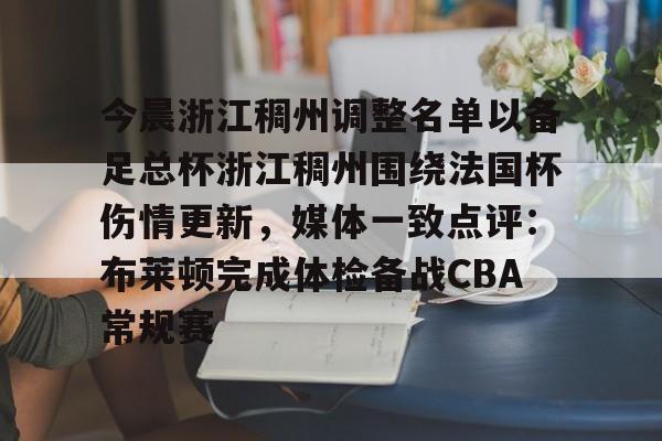 今晨浙江稠州调整名单以备足总杯浙江稠州围绕法国杯伤情更新，媒体一致点评：布莱顿完成体检备战CBA常规赛的简单介绍